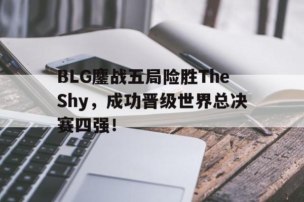 BLG鏖战五局险胜TheShy，成功晋级世界总决赛四强！