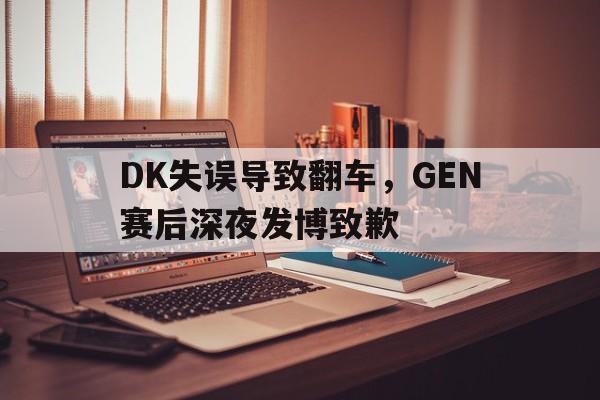 乐动官方平台-DK失误导致翻车，GEN赛后深夜发博致歉