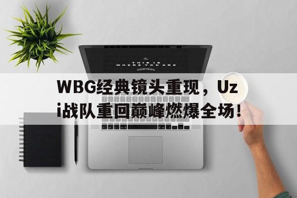 WBG经典镜头重现，Uzi战队重回巅峰燃爆全场！
