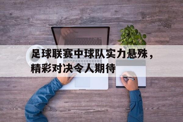 足球联赛中球队实力悬殊，精彩对决令人期待