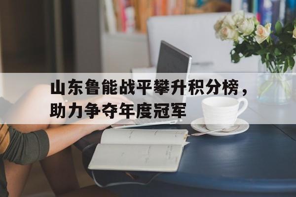 山东鲁能战平攀升积分榜，助力争夺年度冠军