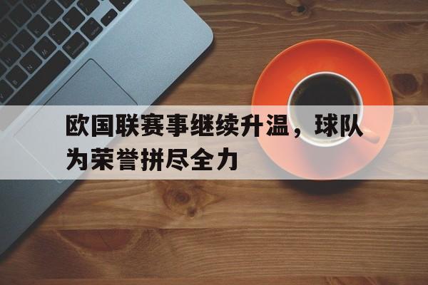 欧国联赛事继续升温，球队为荣誉拼尽全力